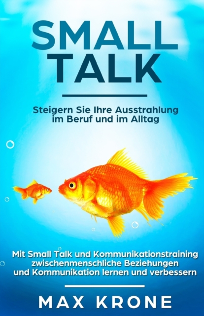 Smalltalk : Mit Small Talk und Kommunikationstraining zwischenmenschliche Beziehungen und Kommunikation lernen und verbessern - Steigern Sie Ihre Ausstrahlung im Beruf und im Alltag, Paperback / softback Book
