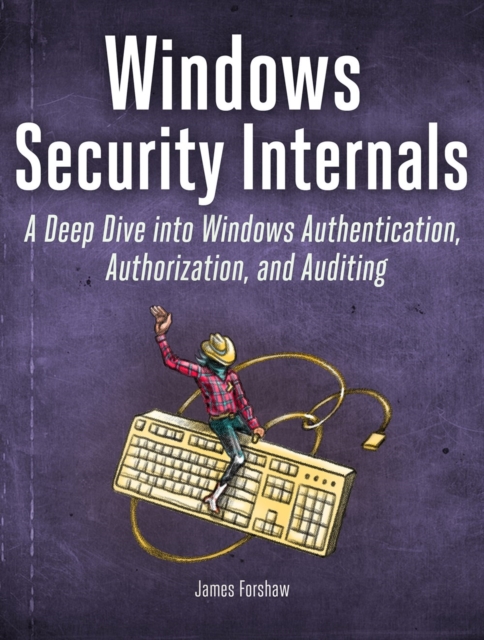 Windows Security Internals : A Deep Dive into Windows Authentication, Authorization, and Auditing, Paperback / softback Book