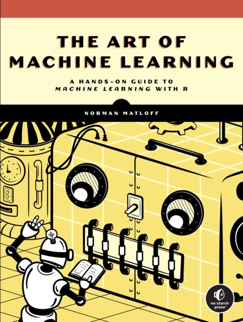 The Art Of Machine Learning : A Hands-On Guide to Machine Learning with R, Paperback / softback Book