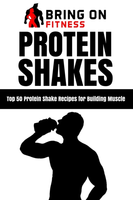 Protein Shakes : Top 50 Protein Shake Recipes for Building Muscle, Paperback / softback Book