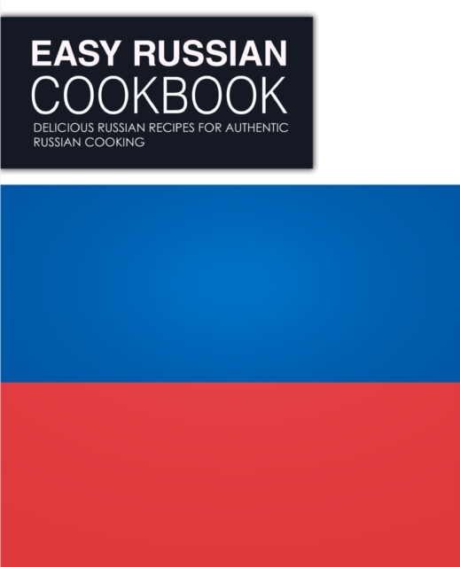 Easy Russian Cookbook : Delicious Russian Recipes for Authentic Russian Cooking, Paperback / softback Book