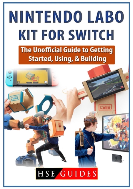 Nintendo Labo Kit for Switch : The Unofficial Guide to Getting Started, Using, & Building, Paperback / softback Book