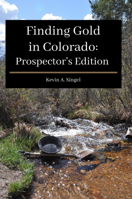 Finding Gold in Colorado : Prospector's Edition: A guide to Colorado's casual gold prospecting, mining history and sightseeing, Paperback / softback Book