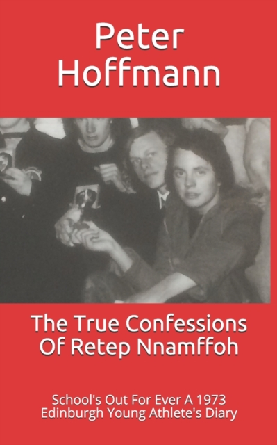 The True Confessions Of Retep Nnamffoh : School's Out For Ever A 1973 Edinburgh Young Athlete's Diary, Paperback / softback Book