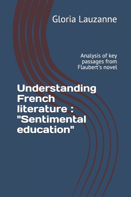 Understanding French literature : "Sentimental education" Analysis of key passages from Flaubert's novel, Paperback / softback Book