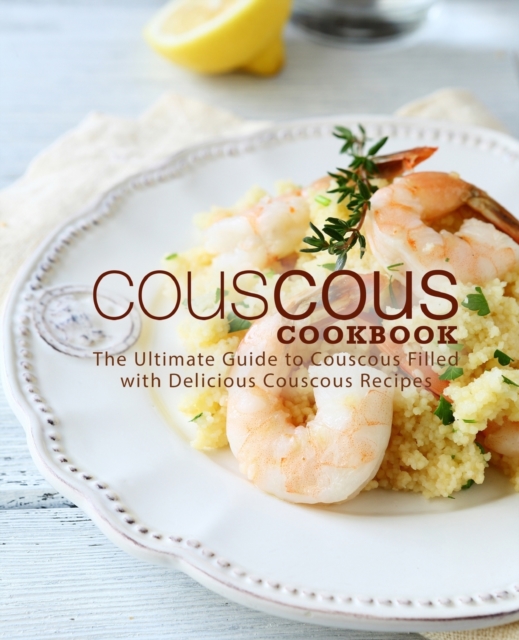 Couscous Cookbook : The Ultimate Guide to Couscous Filled with Delicious Couscous Recipes, Paperback / softback Book