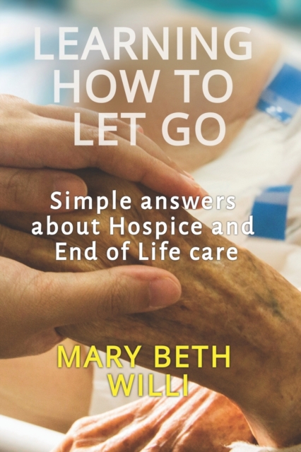 Learning How to Let Go : Simple answers about Hospice and End of Life care, Paperback / softback Book
