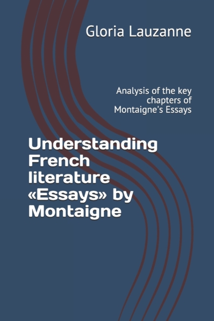 Understanding French literature Essays by Montaigne : Analysis of the key chapters of Montaigne's Essays, Paperback / softback Book