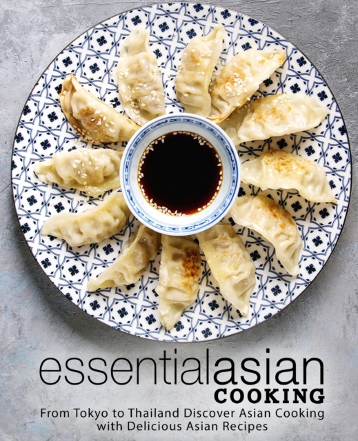 Essential Asian Cooking : From Tokyo to Thailand Discover Asian Cooking with Delicious Asian Recipes, Paperback / softback Book