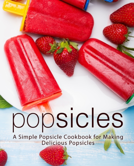 Popsicles : A Simple Popsicle Cookbook for Making Delicious Popsicles, Paperback / softback Book