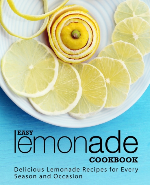 Easy Lemonade Cookbook : Delicious Lemonade Recipes for Every Season and Occasion, Paperback / softback Book