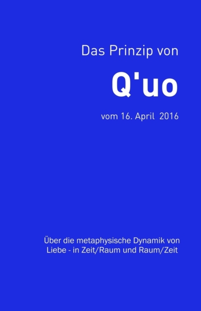 Das Prinzip von Q'uo (16. April 2016) : UEber die metaphysische Dynamik von Liebe - in Zeit/Raum und Raum/Zeit, Paperback / softback Book