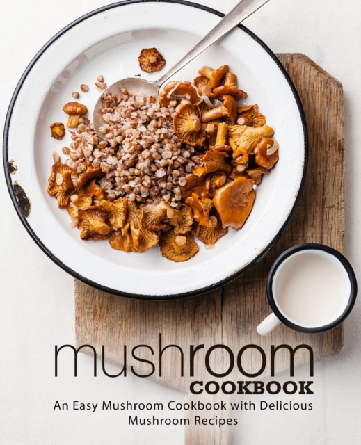 Mushroom Cookbook : An Easy Mushroom Cookbook with Delicious Mushroom Recipes, Paperback / softback Book