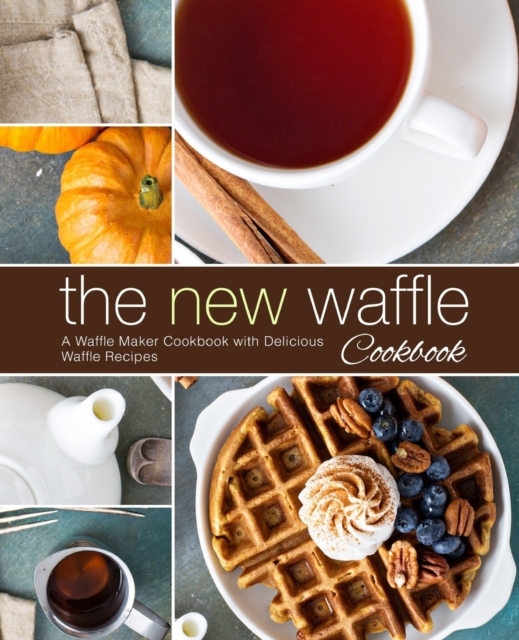 The New Waffle Cookbook : A Waffle Maker Cookbook with Delicious Waffle Recipes, Paperback / softback Book