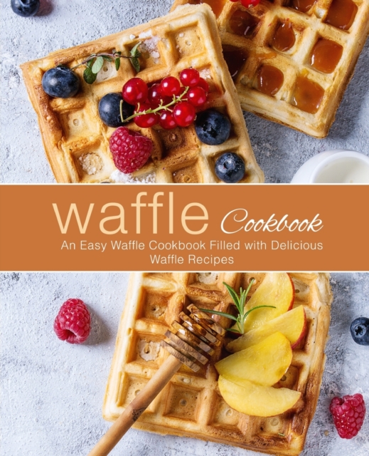 Waffle Cookbook : An Easy Waffle Cookbook Filled with Delicious Waffle Recipes, Paperback / softback Book