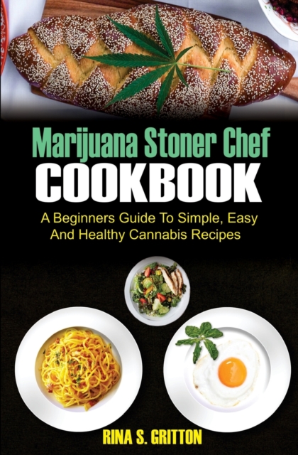 Marijuana Stoner Chef Cookbook : A Beginners Guide to Simple, Easy and Healthy Cannabis Recipes, Paperback / softback Book