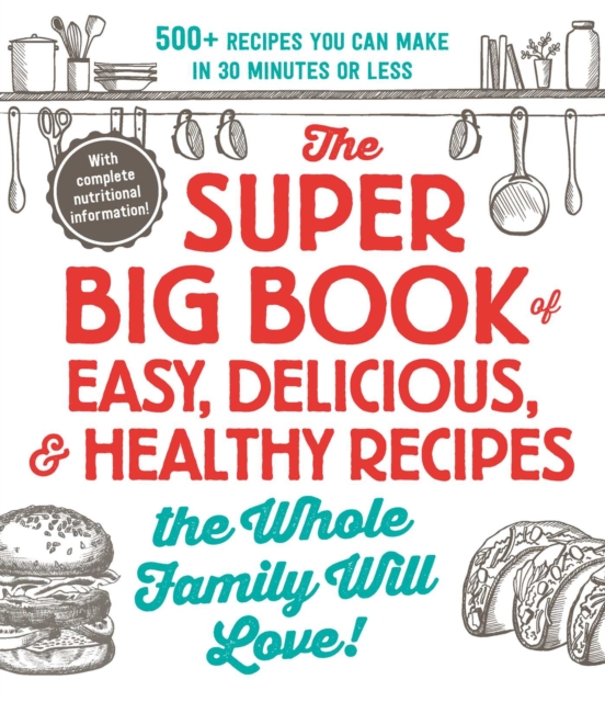 The Super Big Book of Easy, Delicious, & Healthy Recipes the Whole Family Will Love! : 500+ Recipes You Can Make in 30 Minutes or Less, EPUB eBook