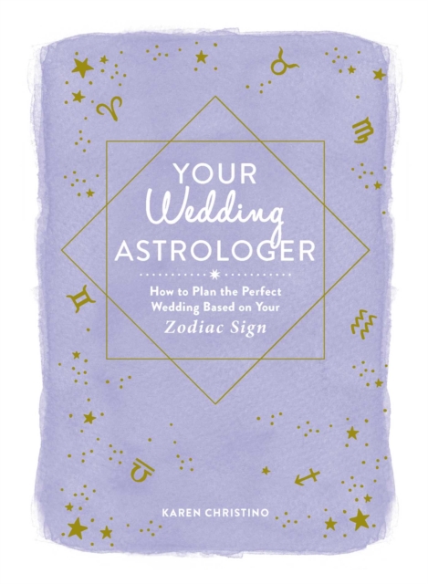 Your Wedding Astrologer : How to Plan the Perfect Wedding Based on Your Zodiac Sign, Hardback Book