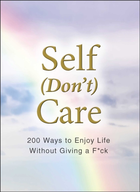 Self (Don't) Care : 200 Ways to Enjoy Life Without Giving a F*ck, Hardback Book