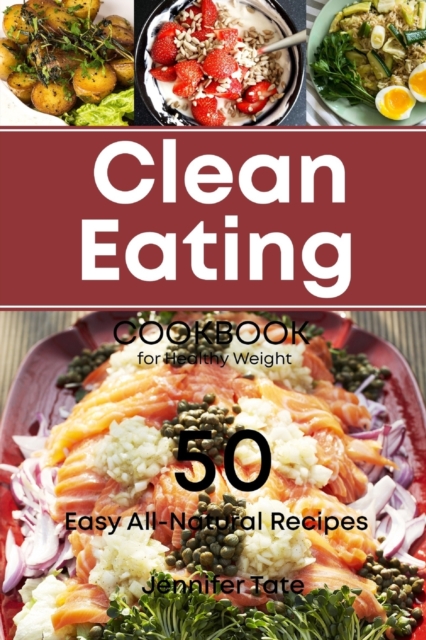 The Clean Eating Cookbook for Healthy Weight : 50 Easy All-Natural Recipes for Working and Living Well, Paperback / softback Book