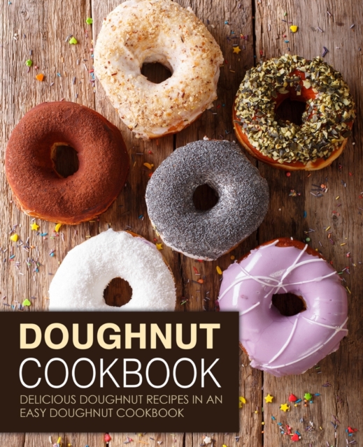 Doughnut Cookbook : Delicious Doughnut Recipes in an Easy Doughnut Cookbook, Paperback / softback Book