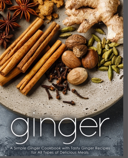 Ginger : A Simple Ginger Cookbook with Tasty Ginger Recipes for All Types of Delicious Meals, Paperback / softback Book