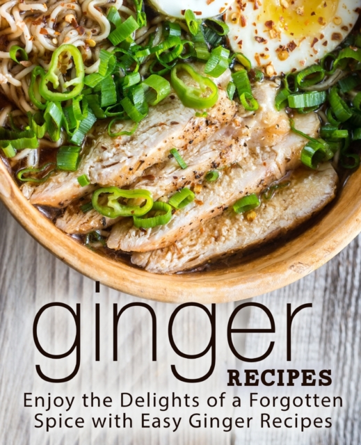 Ginger Recipes : Enjoy the Delights of a Forgotten Spice with Easy Ginger Recipes, Paperback / softback Book