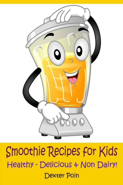 Smoothie Recipes for Kids : Healthy - Delicious - & Non Dairy!, Paperback / softback Book