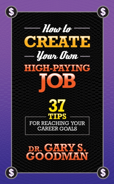 How to Create Your Own High Paying Job : 37 Tips for Reaching Your Career Goals, Paperback / softback Book
