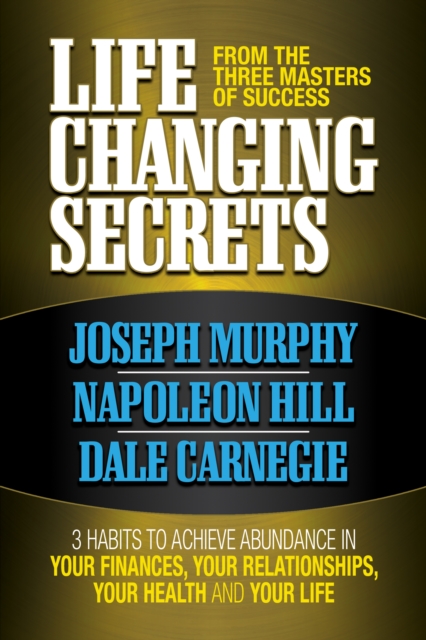 Life Changing Secrets From the Three Masters of Success : 3 Habits to Achieve Abundance in Your Finances, Your Health and Your Life, Paperback / softback Book