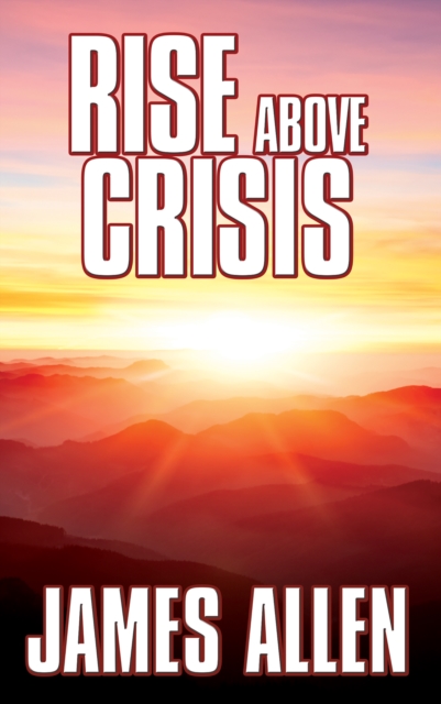 Rise Above Crisis : Light on Life’s Difficulties, Man: King of Mind, Body & Circumstance, Morning & Evening Thoughts, Paperback / softback Book