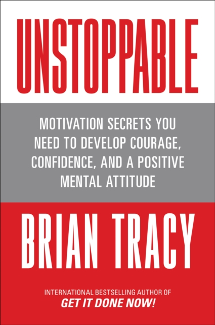 Unstoppable : Motivation Secrets You Need to Develop Courage, Confidence and a Positive Mental Attitude, Paperback / softback Book