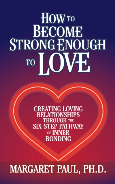 How to Become Strong Enough to Love : Creating Loving Relationships Through the Six-Step Pathway of Inner Bonding, Hardback Book