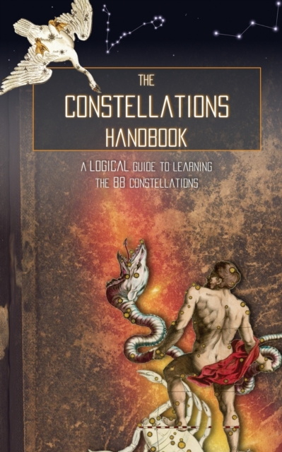 The Constellations Handbook : A logical guide to learning the 88 constellation, Paperback / softback Book