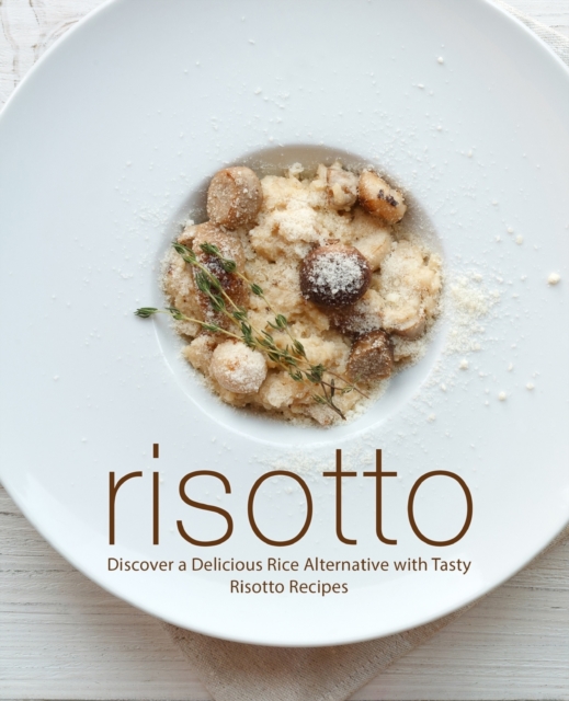 Risotto : Discover a Delicious Rice Alternative with Tasty Risotto Recipes, Paperback / softback Book