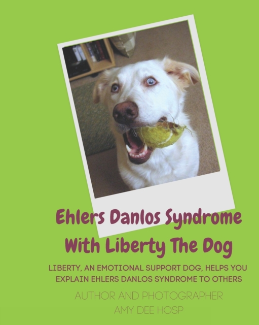 Ehlers Danlos Syndrome With Liberty The Dog : Liberty the Ehlers Danlos Dog Liberty, an Emotional Support Dog, Helps You Explain Ehlers Danlos Syndrome to Others., Paperback / softback Book