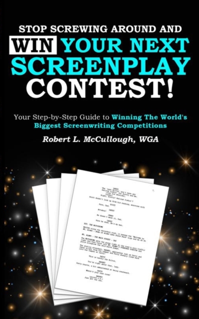 Stop Screwing Around and WIN Your Next Screenplay Contest! : Your Step-by-Step Guide to Winning Hollywood's Biggest Screenwriting Competitions, Paperback / softback Book