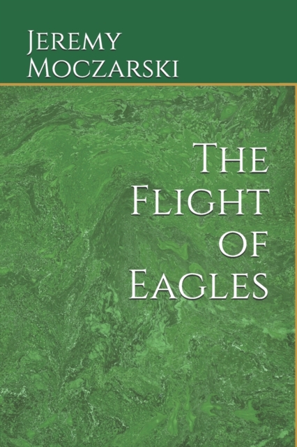 The Flight of Eagles : Napoleon's escape from St Helena, Napoleon II (King of Rome, Duke of Reichstadt), his mysterious son and grandson, the poet Apollinaire - 100 years of secrecy, Paperback / softback Book
