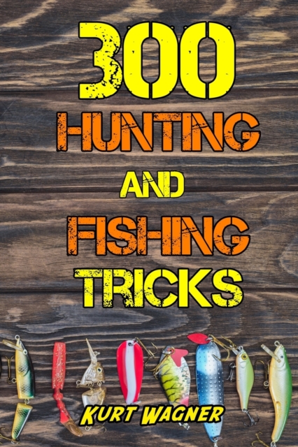 300 Hunting and Fishing Tricks : Hunt, Track, Shoot, Cook, and Fish Like a Pro, Paperback / softback Book