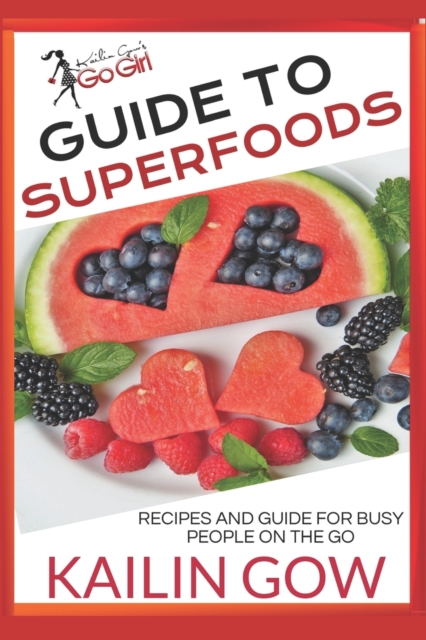 Kailin Gow's Go Girl Guide to Superfoods : Recipes for Busy People On the Go!, Paperback / softback Book
