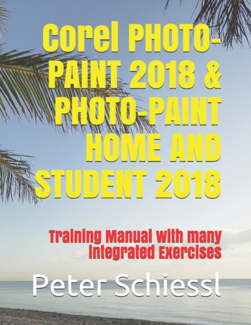 Corel PHOTO-PAINT 2018 & PHOTO-PAINT HOME AND STUDENT 2018 : Training Manual with many integrated Exercises, Paperback / softback Book