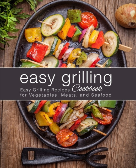 Easy Grilling Cookbook : Easy Grilling Recipes for Vegetables, Meats, and Seafood, Paperback / softback Book