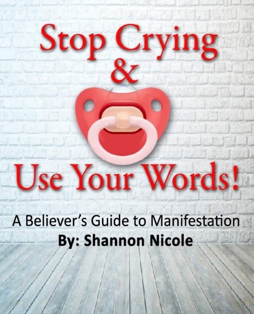 Stop Crying and Use Your Words : A Believer's Guide to Manifestation, Paperback / softback Book