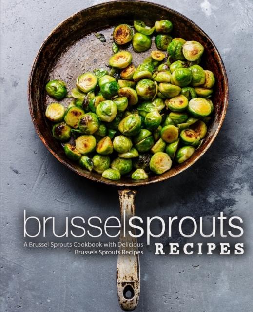 Brussel Sprouts Recipes : A Brussel Sprouts Cookbook with Delicious Brussels Sprouts Recipes, Paperback / softback Book