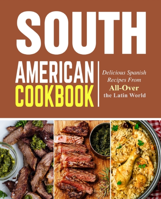 South American Cookbook : Delicious Spanish Recipes from All-Over the Latin World, Paperback / softback Book