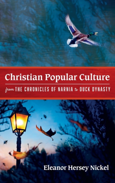 Christian Popular Culture from The Chronicles of Narnia to Duck Dynasty, Hardback Book