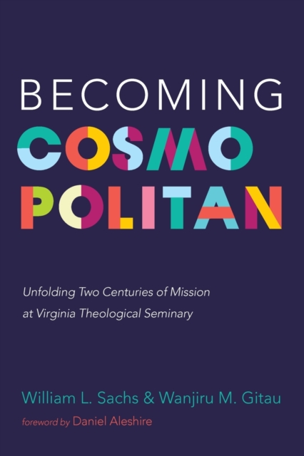 Becoming Cosmopolitan : Unfolding Two Centuries of Mission at Virginia Theological Seminary, Paperback / softback Book