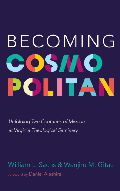 Becoming Cosmopolitan : Unfolding Two Centuries of Mission at Virginia Theological Seminary, Hardback Book