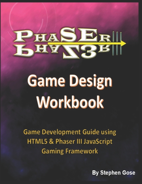 Phaser III Game Design Workbook : Game Development Guide using HTML5 & Phaser III JavaScript Gaming Framework, Paperback / softback Book
