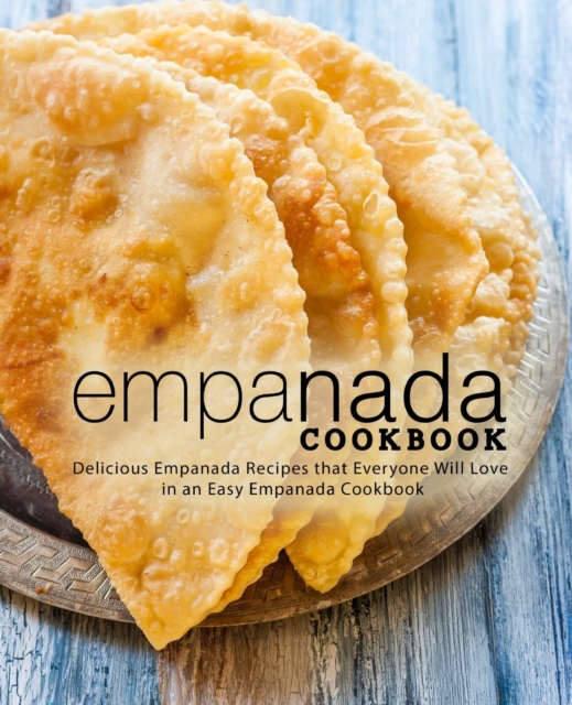 Empanada Cookbook : Delicious Empanada Recipes that Everyone Will Love in an Easy Empanada Cookbook, Paperback / softback Book
